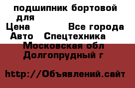 подшипник бортовой для komatsu 195.27.12390 › Цена ­ 6 500 - Все города Авто » Спецтехника   . Московская обл.,Долгопрудный г.